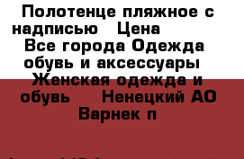 Полотенце пляжное с надписью › Цена ­ 1 200 - Все города Одежда, обувь и аксессуары » Женская одежда и обувь   . Ненецкий АО,Варнек п.
